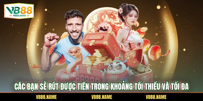 Các bạn sẽ rút được tiền trong khoảng tối thiểu và tối đa