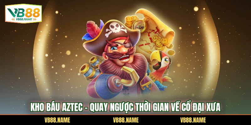 Kho báu Aztec - Quay ngược thời gian về cổ đại xưa
