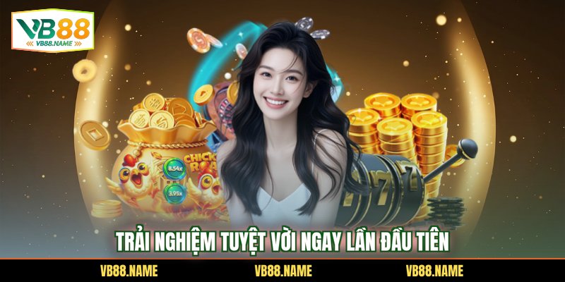 Trải nghiệm tuyệt vời ngay lần đầu tiên
